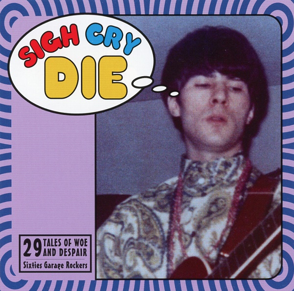 SIGH CRY DIE:29 GARAGE ROCK TALES OF WOE AND DESPAIR FROM SIXTIES